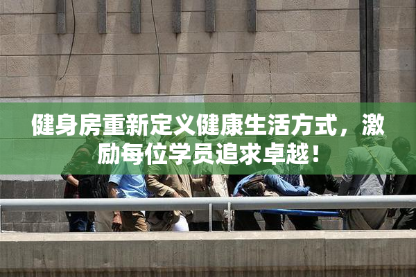 健身房重新定义健康生活方式，激励每位学员追求卓越！