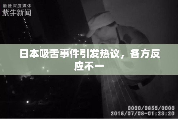 日本吸舌事件引发热议，各方反应不一