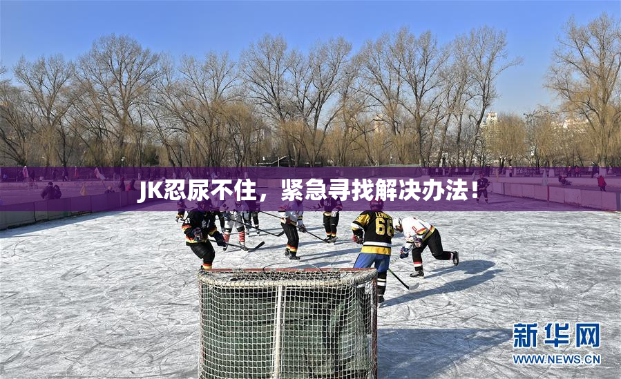 JK忍尿不住，紧急寻找解决办法！