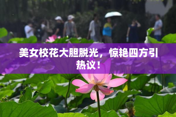 美女校花大胆脱光，惊艳四方引热议！