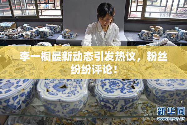 李一桐最新动态引发热议，粉丝纷纷评论！