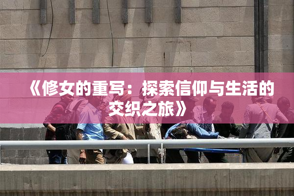 《修女的重写：探索信仰与生活的交织之旅》