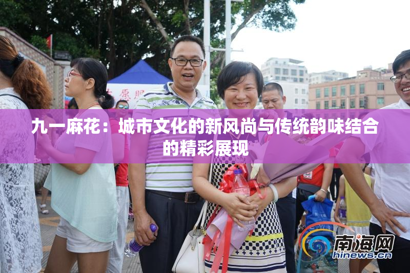 九一麻花：城市文化的新风尚与传统韵味结合的精彩展现