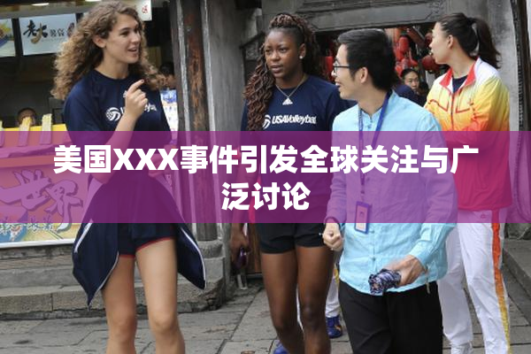美国XXX事件引发全球关注与广泛讨论
