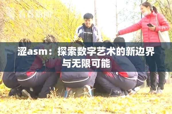 涩asm：探索数字艺术的新边界与无限可能