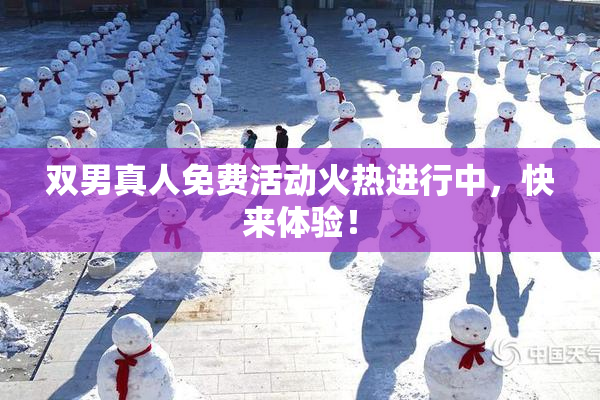双男真人免费活动火热进行中，快来体验！