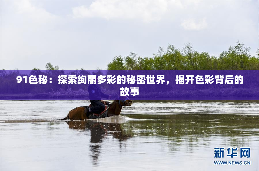 91色秘：探索绚丽多彩的秘密世界，揭开色彩背后的故事
