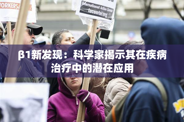 β1新发现：科学家揭示其在疾病治疗中的潜在应用