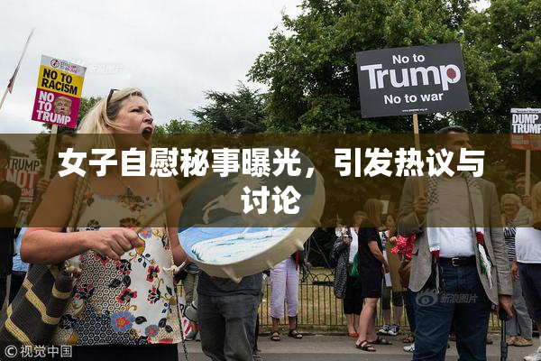 女子自慰秘事曝光，引发热议与讨论