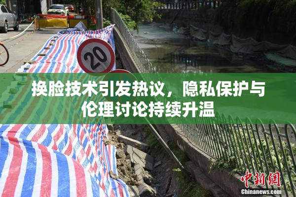换脸技术引发热议，隐私保护与伦理讨论持续升温