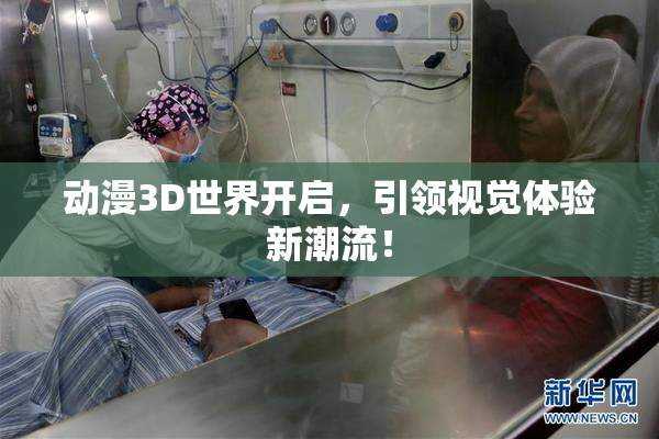动漫3D世界开启，引领视觉体验新潮流！