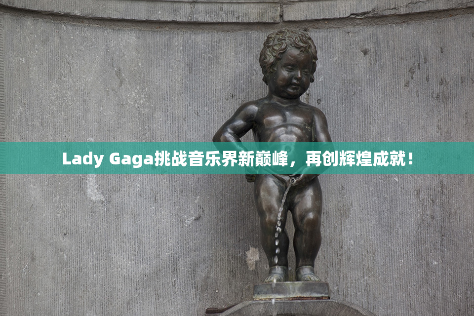 Lady Gaga挑战音乐界新巅峰，再创辉煌成就！