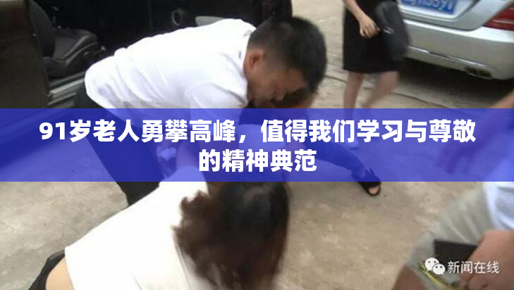 91岁老人勇攀高峰，值得我们学习与尊敬的精神典范