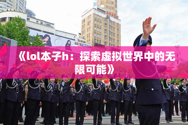 《lol本子h：探索虚拟世界中的无限可能》