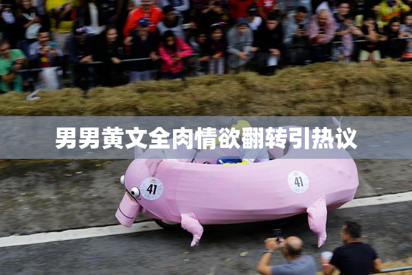 男男黄文全肉情欲翻转引热议