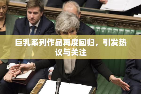 巨乳系列作品再度回归，引发热议与关注