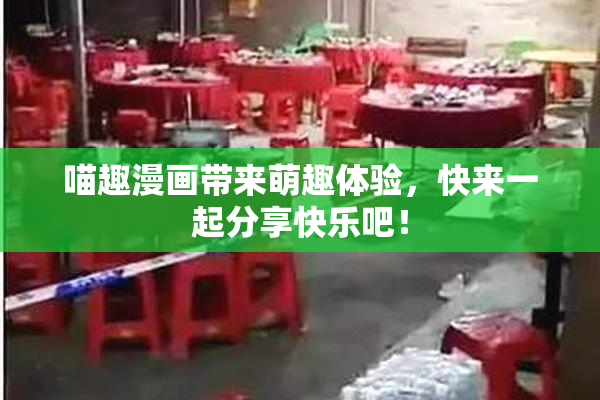 喵趣漫画带来萌趣体验，快来一起分享快乐吧！