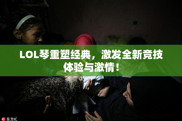 LOL琴重塑经典，激发全新竞技体验与激情！