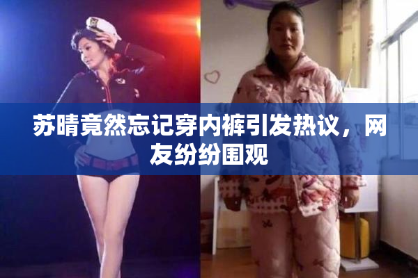 苏晴竟然忘记穿内裤引发热议，网友纷纷围观