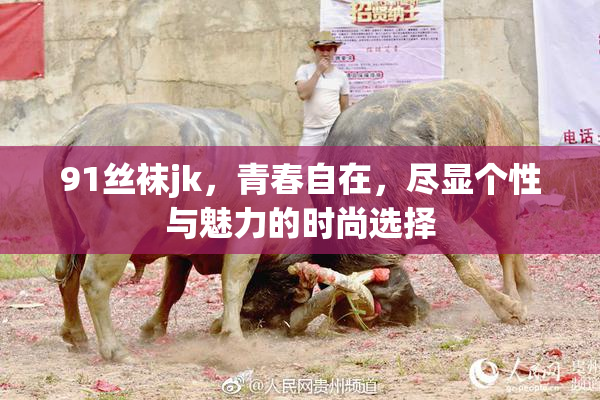 91丝袜jk，青春自在，尽显个性与魅力的时尚选择