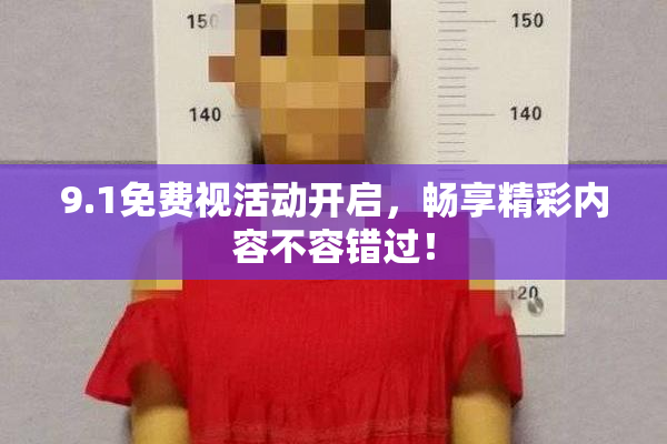 9.1免费视活动开启，畅享精彩内容不容错过！