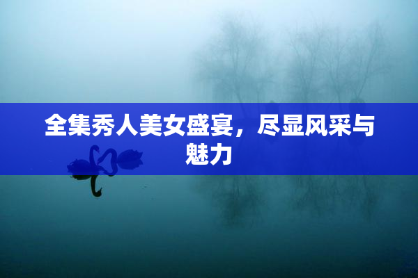 全集秀人美女盛宴，尽显风采与魅力
