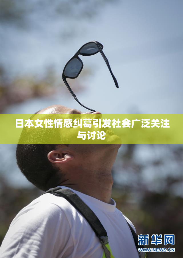 日本女性情感纠葛引发社会广泛关注与讨论