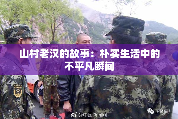 山村老汉的故事：朴实生活中的不平凡瞬间