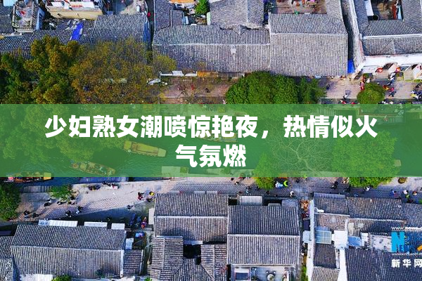 少妇熟女潮喷惊艳夜，热情似火气氛燃