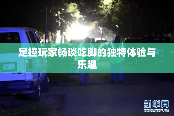 足控玩家畅谈吃脚的独特体验与乐趣