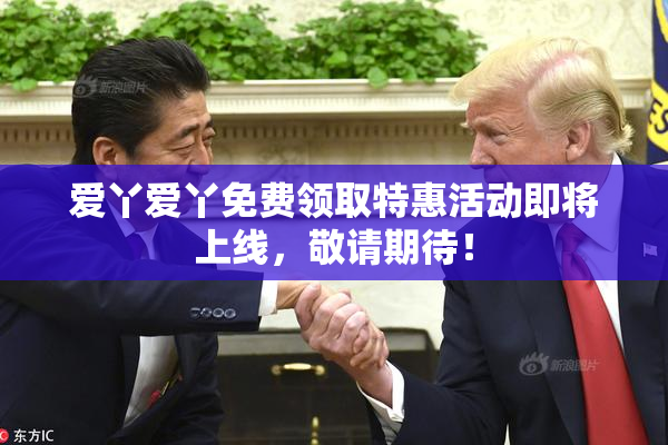 爱丫爱丫免费领取特惠活动即将上线，敬请期待！