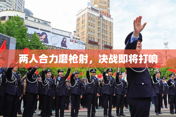 两人合力磨枪射，决战即将打响
