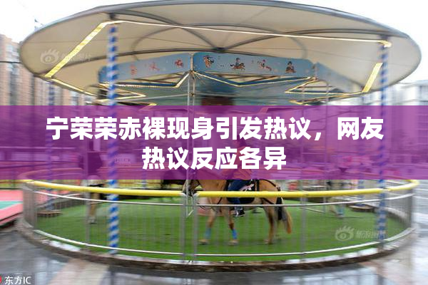 宁荣荣赤裸现身引发热议，网友热议反应各异