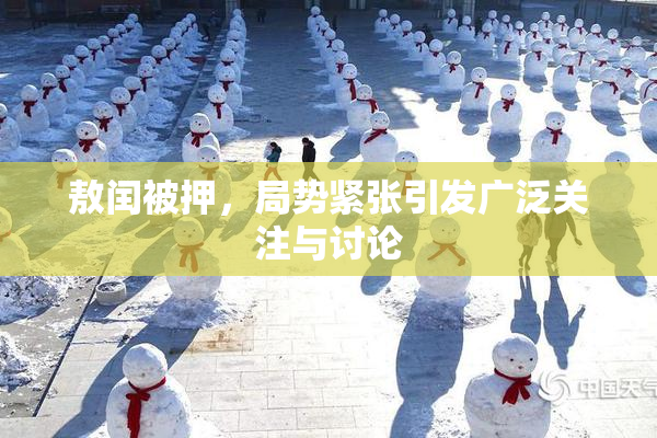 敖闰被押，局势紧张引发广泛关注与讨论