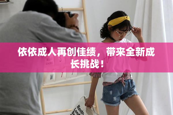 依依成人再创佳绩，带来全新成长挑战！