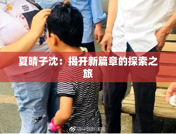 夏晴子沈：揭开新篇章的探索之旅