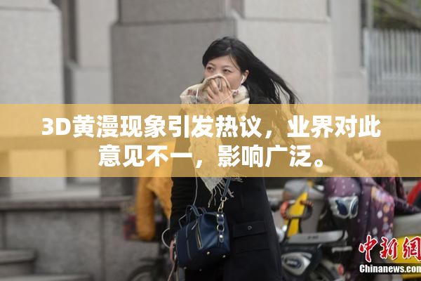3D黄漫现象引发热议，业界对此意见不一，影响广泛。