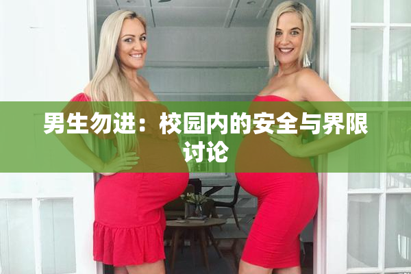 男生勿进：校园内的安全与界限讨论