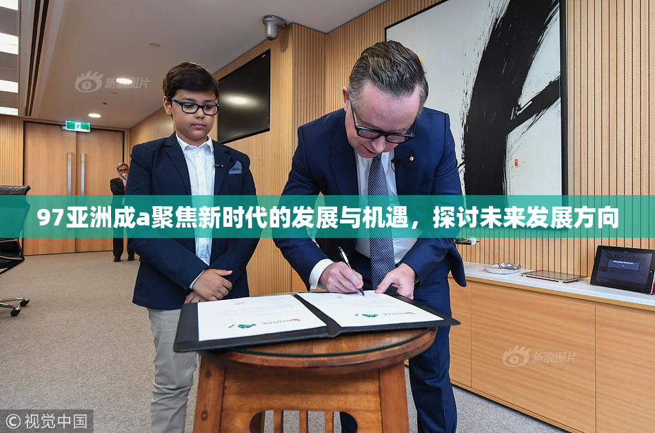 97亚洲成a聚焦新时代的发展与机遇，探讨未来发展方向
