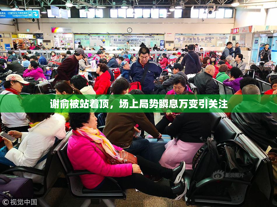 谢俞被站着顶，场上局势瞬息万变引关注