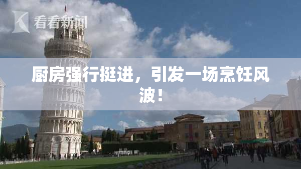 厨房强行挺进，引发一场烹饪风波！