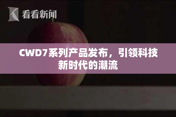 CWD7系列产品发布，引领科技新时代的潮流