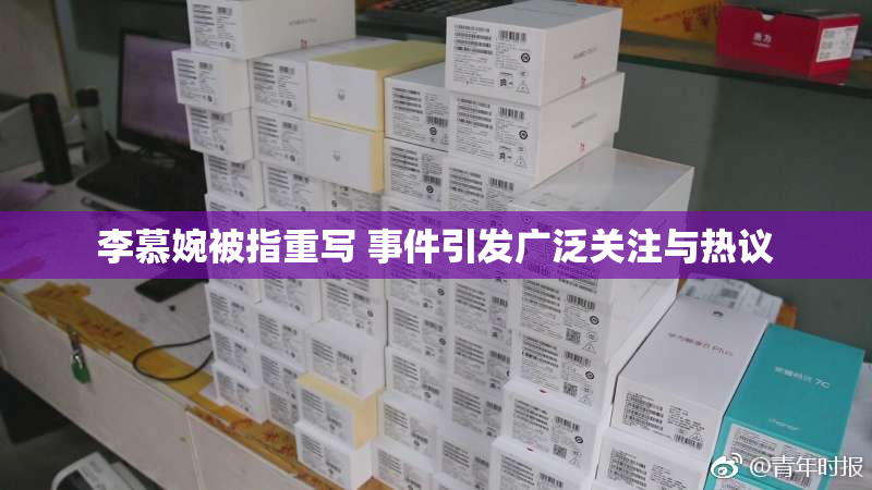 李慕婉被指重写 事件引发广泛关注与热议