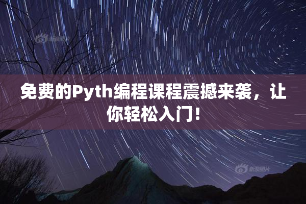 免费的Pyth编程课程震撼来袭，让你轻松入门！
