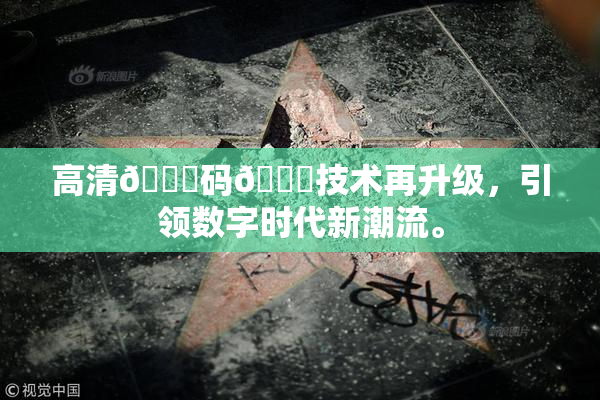 高清🈚码🔞技术再升级，引领数字时代新潮流。