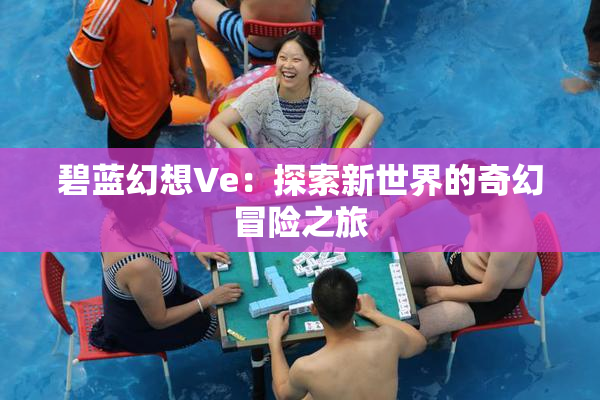 碧蓝幻想Ve：探索新世界的奇幻冒险之旅