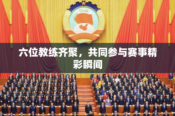 六位教练齐聚，共同参与赛事精彩瞬间