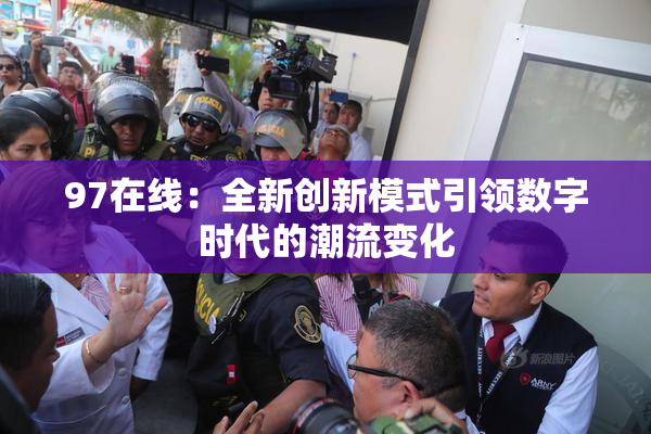97在线：全新创新模式引领数字时代的潮流变化
