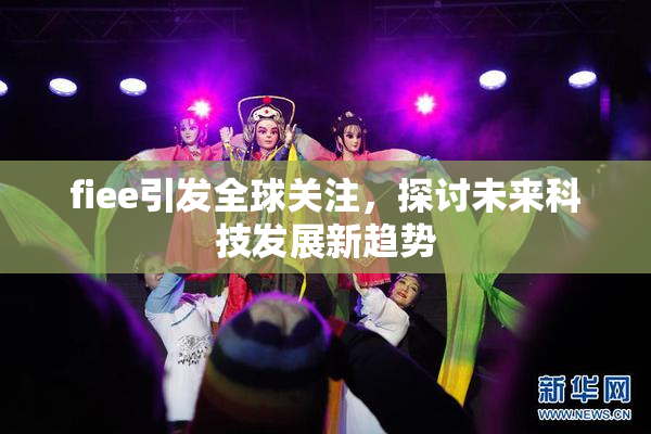 fiee引发全球关注，探讨未来科技发展新趋势