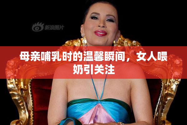 母亲哺乳时的温馨瞬间，女人喂奶引关注
